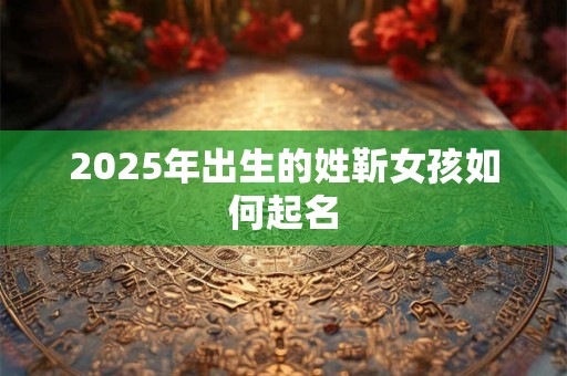 2025年出生的姓靳女孩如何起名