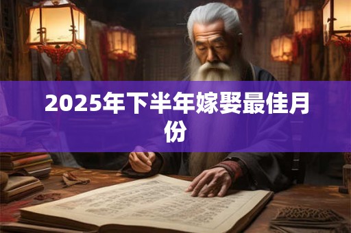 2025年下半年嫁娶最佳月份