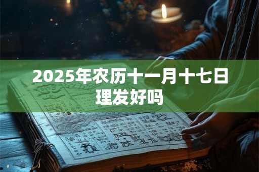 2025年农历十一月十七日理发好吗