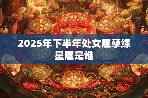 2025年下半年处女座孽缘星座是谁