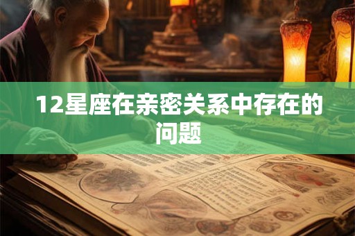 12星座在亲密关系中存在的问题