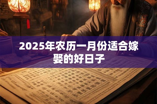 2025年农历一月份适合嫁娶的好日子
