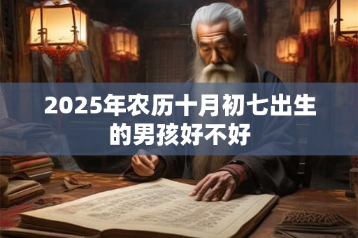 2025年农历十月初七出生的男孩好不好