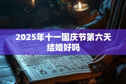 2025年十一国庆节第六天结婚好吗