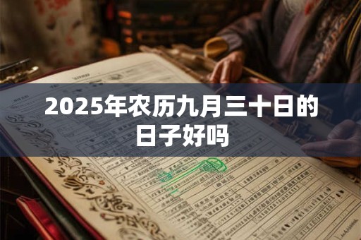 2025年农历九月三十日的日子好吗