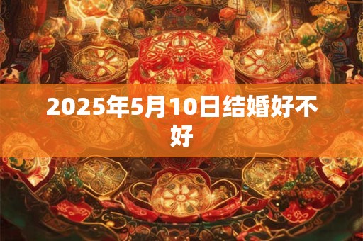 2025年5月10日结婚好不好