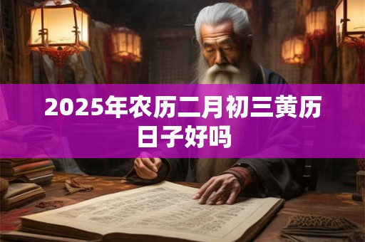 2025年农历二月初三黄历日子好吗