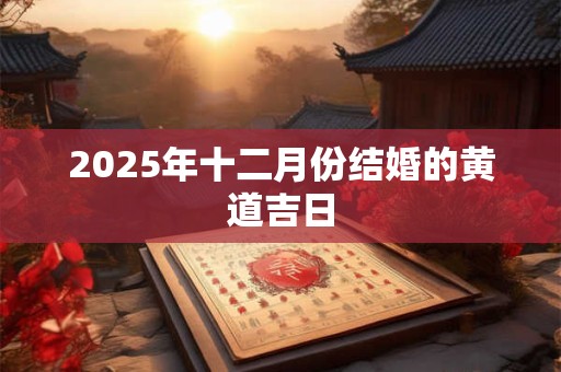 2025年十二月份结婚的黄道吉日