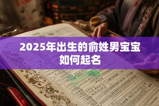 2025年出生的俞姓男宝宝如何起名