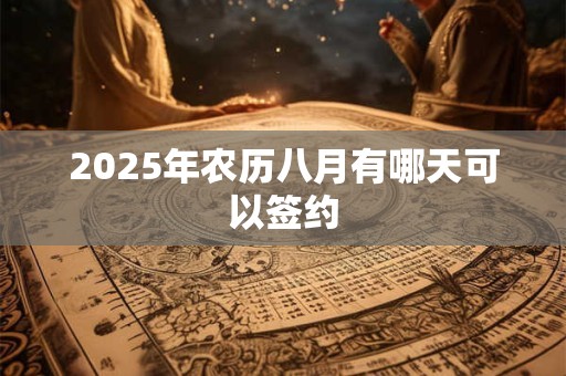 2025年农历八月有哪天可以签约