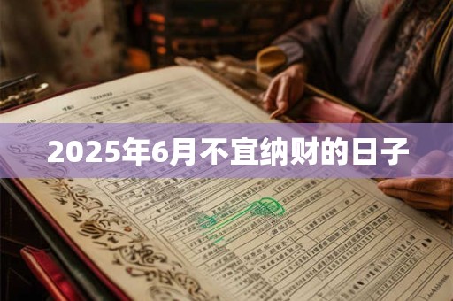 2025年6月不宜纳财的日子