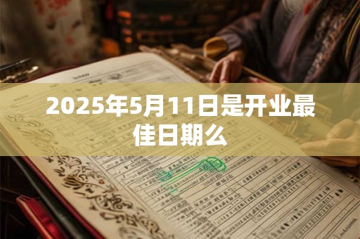 2025年5月11日是开业最佳日期么