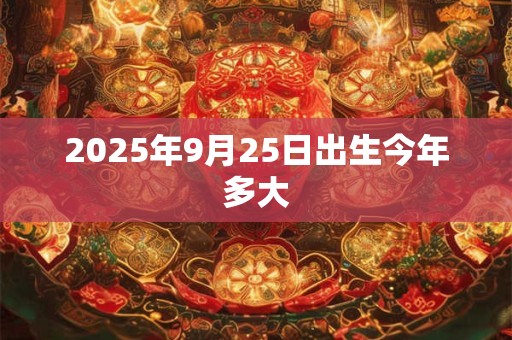 2025年9月25日出生今年多大
