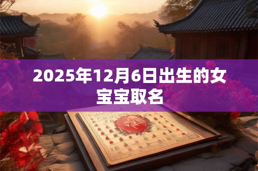 2025年12月6日出生的女宝宝取名