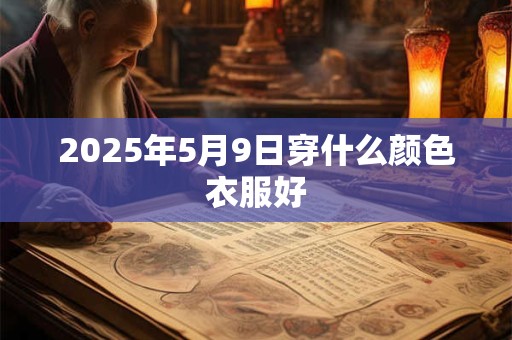 2025年5月9日穿什么颜色衣服好