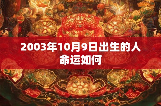 2003年10月9日出生的人命运如何 2003年10月9日出生的人命运如何