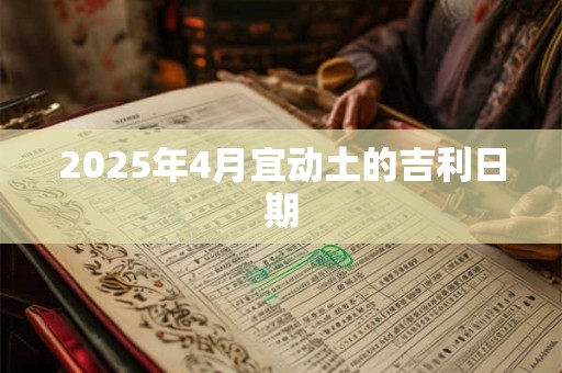 2025年4月宜动土的吉利日期