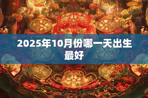 2025年10月份哪一天出生最好