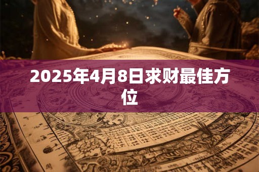 2025年4月8日求财最佳方位