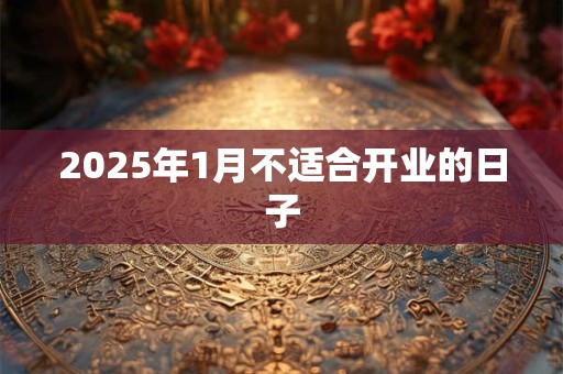 2025年1月不适合开业的日子