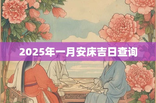 2025年一月安床吉日查询