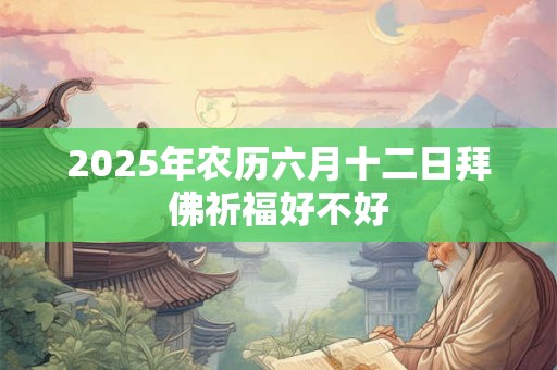 2025年农历六月十二日拜佛祈福好不好