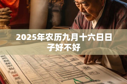 2025年农历九月十六日日子好不好