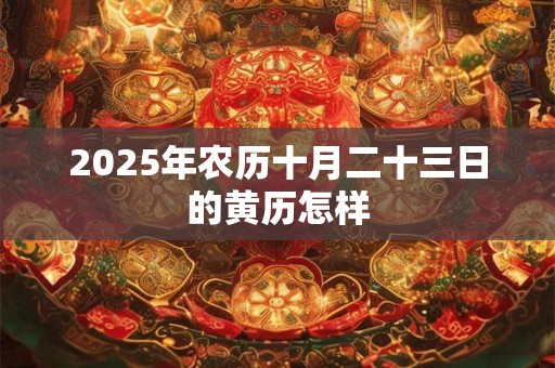 2026年农历十月二十三日的黄历怎样 2026年农历十月二十三日的黄历怎样