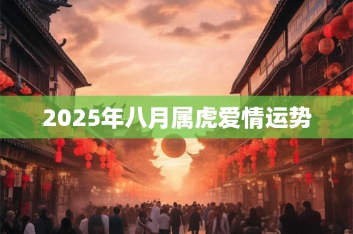 2025年八月属虎爱情运势
