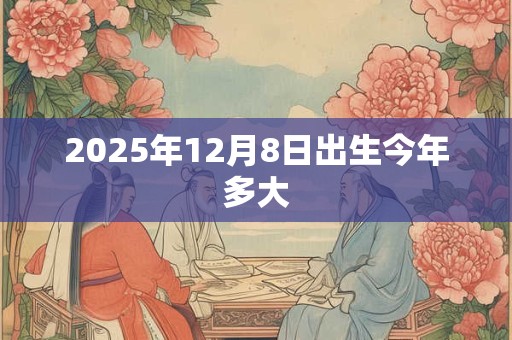 2025年12月8日出生今年多大