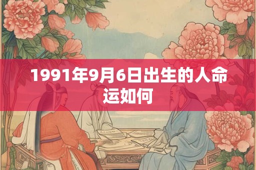 1991年9月6日出生的人命运如何