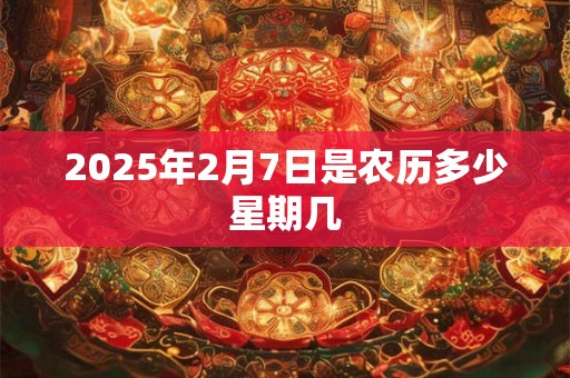 2025年2月7日是农历多少星期几