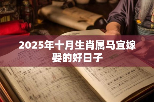 2025年十月生肖属马宜嫁娶的好日子
