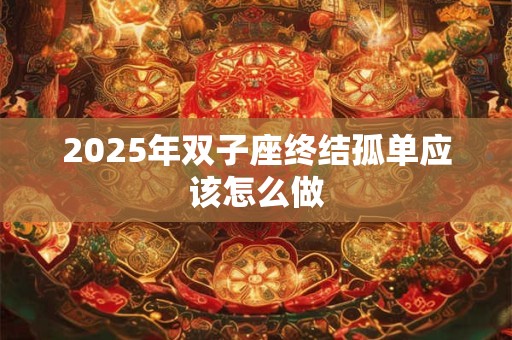 2025年双子座终结孤单应该怎么做