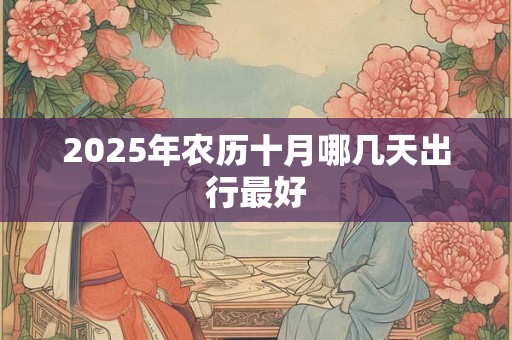 2025年农历十月哪几天出行最好