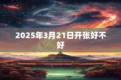 2025年3月21日开张好不好