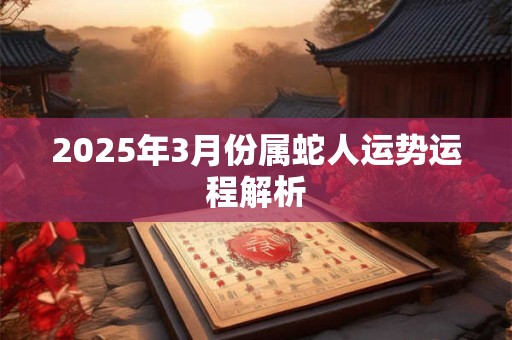 2025年3月份属蛇人运势运程解析