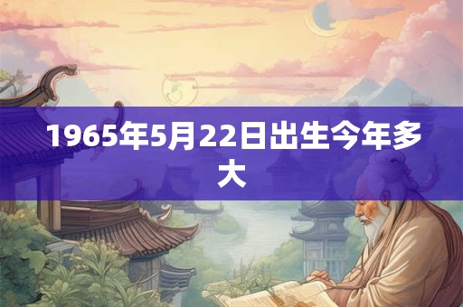 1965年5月22日出生今年多大
