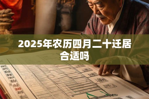 2025年农历四月二十迁居合适吗