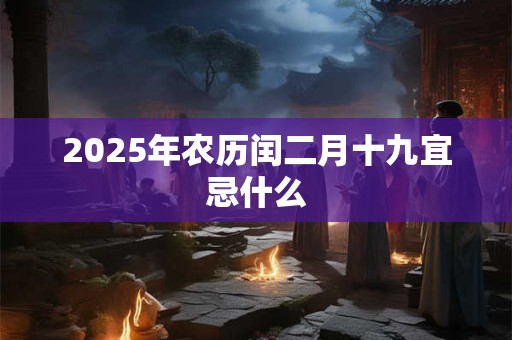 2025年农历闰二月十九宜忌什么