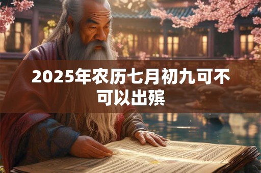 2025年农历七月初九可不可以出殡