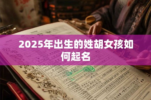 2025年出生的姓胡女孩如何起名