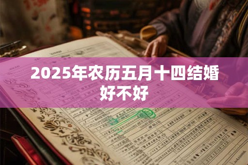 2025年农历五月十四结婚好不好