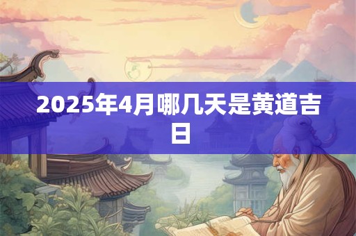 2025年4月哪几天是黄道吉日