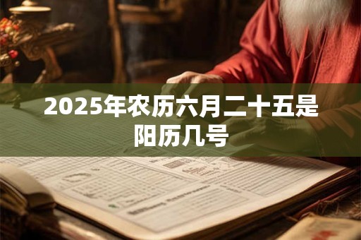 2025年农历六月二十五是阳历几号