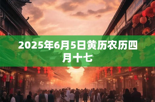 2025年6月5日黄历农历四月十七