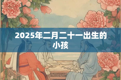 2025年二月二十一出生的小孩