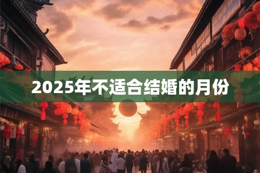 2025年不适合结婚的月份