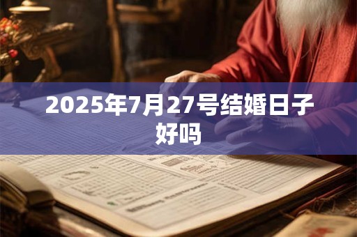 2025年7月27号结婚日子好吗