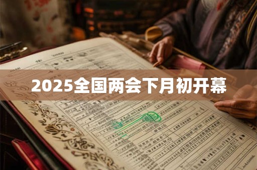 2025全国两会下月初开幕